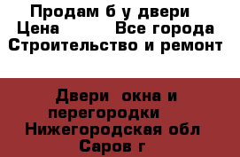 Продам б/у двери › Цена ­ 900 - Все города Строительство и ремонт » Двери, окна и перегородки   . Нижегородская обл.,Саров г.